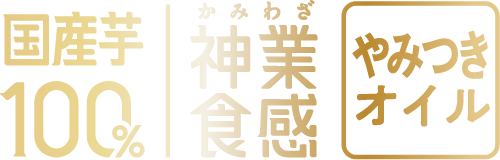 国産芋100% 神業食感 やみつきオイル